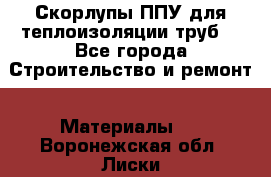 Скорлупы ППУ для теплоизоляции труб. - Все города Строительство и ремонт » Материалы   . Воронежская обл.,Лиски г.